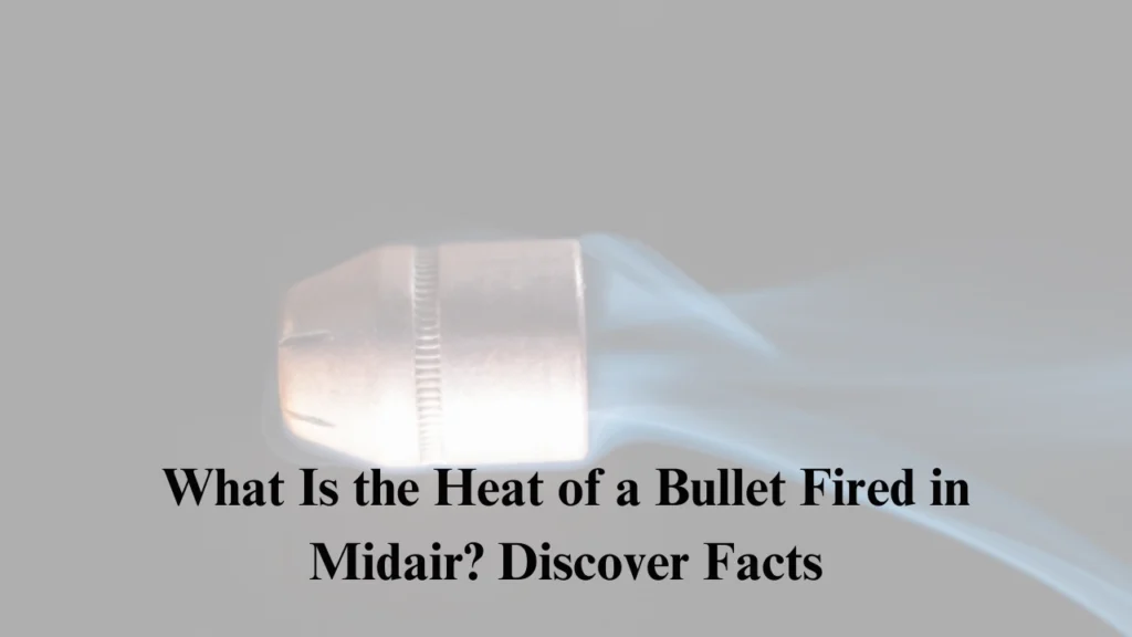 What Is the Heat of a Bullet Fired in Midair? Discover Facts